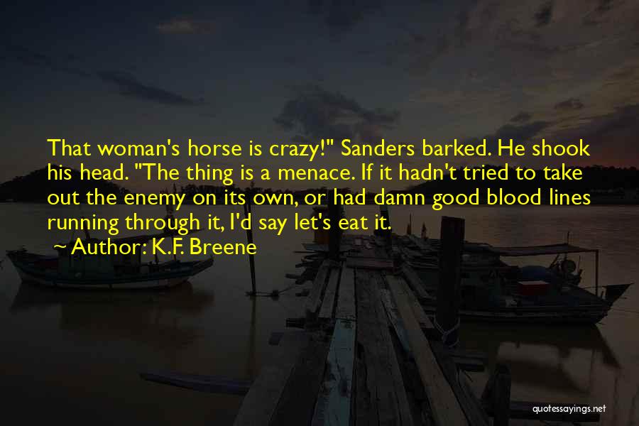 K.F. Breene Quotes: That Woman's Horse Is Crazy! Sanders Barked. He Shook His Head. The Thing Is A Menace. If It Hadn't Tried