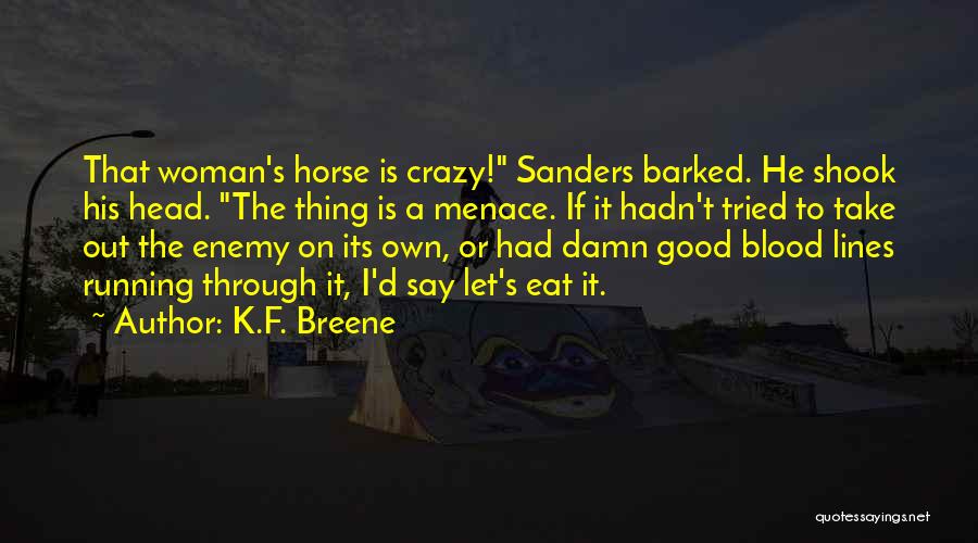 K.F. Breene Quotes: That Woman's Horse Is Crazy! Sanders Barked. He Shook His Head. The Thing Is A Menace. If It Hadn't Tried