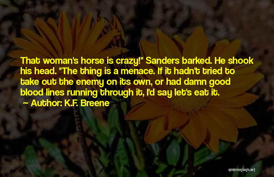 K.F. Breene Quotes: That Woman's Horse Is Crazy! Sanders Barked. He Shook His Head. The Thing Is A Menace. If It Hadn't Tried