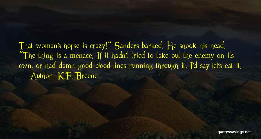 K.F. Breene Quotes: That Woman's Horse Is Crazy! Sanders Barked. He Shook His Head. The Thing Is A Menace. If It Hadn't Tried