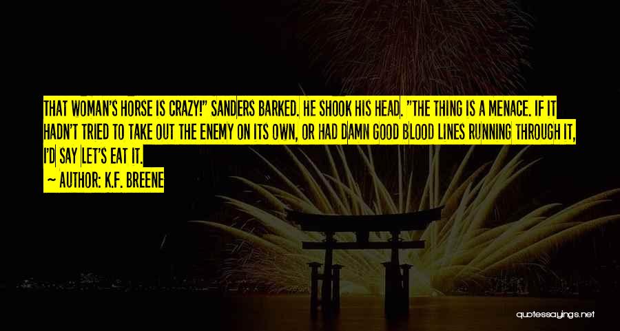 K.F. Breene Quotes: That Woman's Horse Is Crazy! Sanders Barked. He Shook His Head. The Thing Is A Menace. If It Hadn't Tried