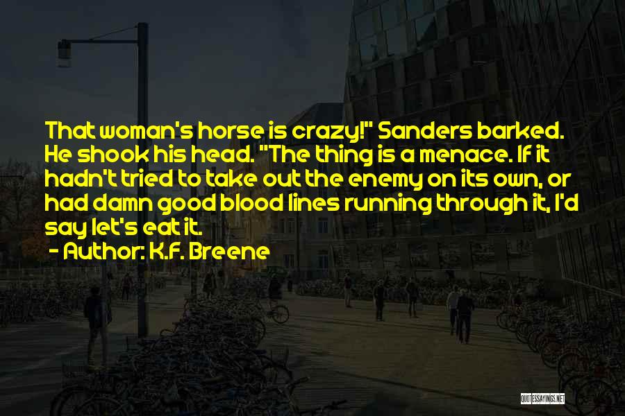 K.F. Breene Quotes: That Woman's Horse Is Crazy! Sanders Barked. He Shook His Head. The Thing Is A Menace. If It Hadn't Tried