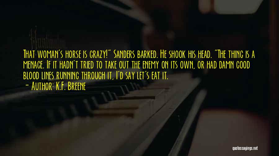 K.F. Breene Quotes: That Woman's Horse Is Crazy! Sanders Barked. He Shook His Head. The Thing Is A Menace. If It Hadn't Tried