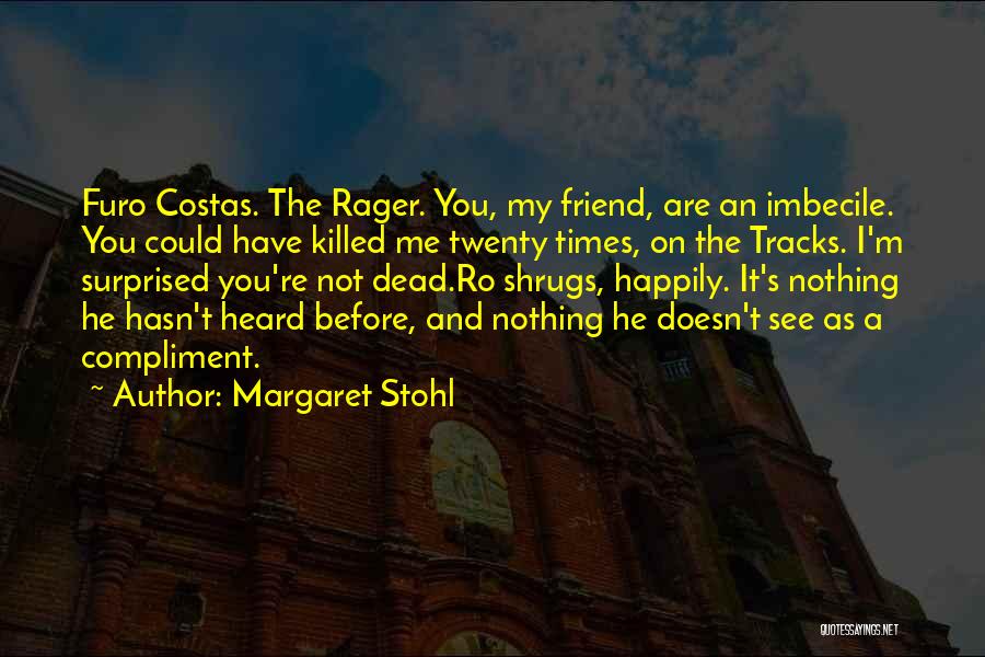 Margaret Stohl Quotes: Furo Costas. The Rager. You, My Friend, Are An Imbecile. You Could Have Killed Me Twenty Times, On The Tracks.