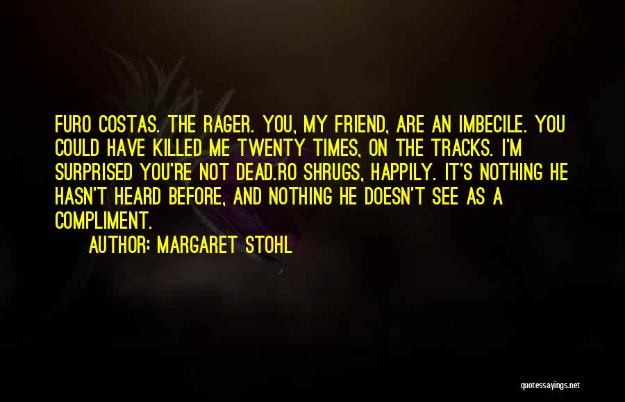 Margaret Stohl Quotes: Furo Costas. The Rager. You, My Friend, Are An Imbecile. You Could Have Killed Me Twenty Times, On The Tracks.