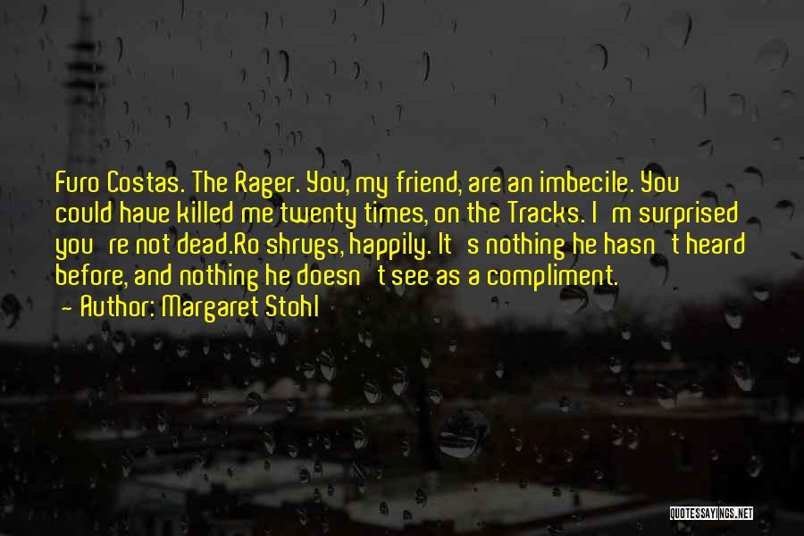 Margaret Stohl Quotes: Furo Costas. The Rager. You, My Friend, Are An Imbecile. You Could Have Killed Me Twenty Times, On The Tracks.