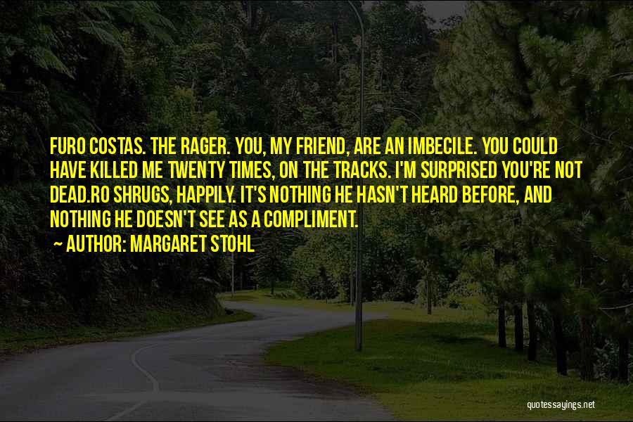 Margaret Stohl Quotes: Furo Costas. The Rager. You, My Friend, Are An Imbecile. You Could Have Killed Me Twenty Times, On The Tracks.