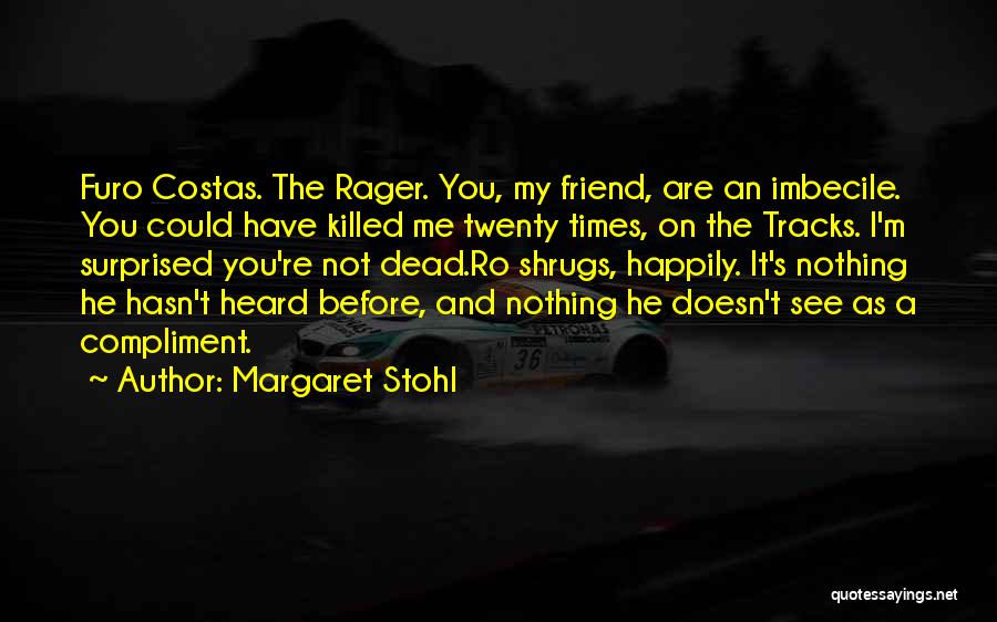 Margaret Stohl Quotes: Furo Costas. The Rager. You, My Friend, Are An Imbecile. You Could Have Killed Me Twenty Times, On The Tracks.