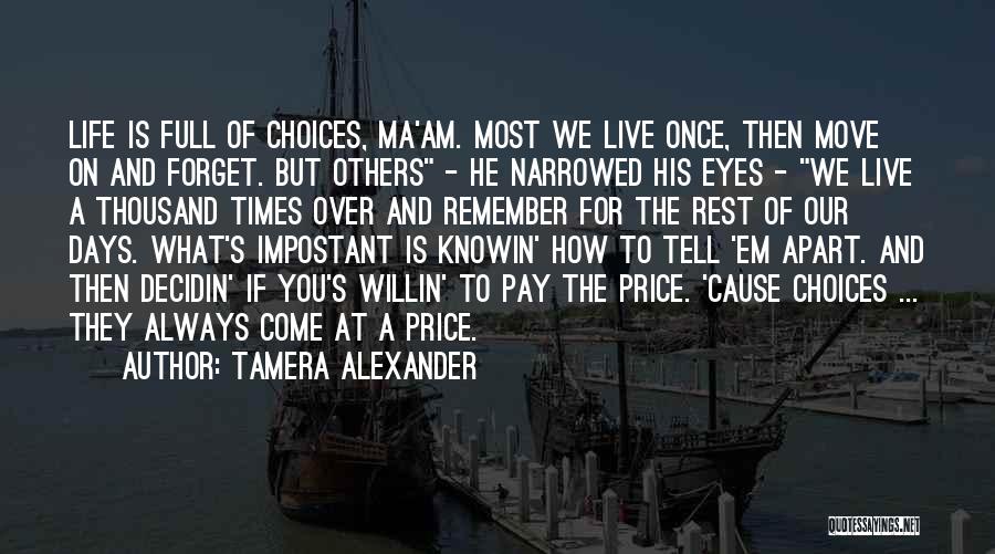 Tamera Alexander Quotes: Life Is Full Of Choices, Ma'am. Most We Live Once, Then Move On And Forget. But Others - He Narrowed