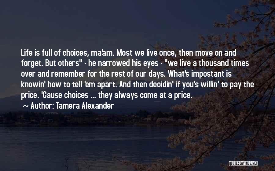 Tamera Alexander Quotes: Life Is Full Of Choices, Ma'am. Most We Live Once, Then Move On And Forget. But Others - He Narrowed