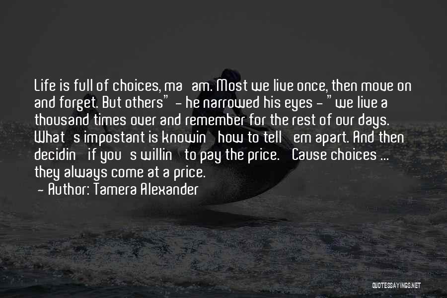 Tamera Alexander Quotes: Life Is Full Of Choices, Ma'am. Most We Live Once, Then Move On And Forget. But Others - He Narrowed