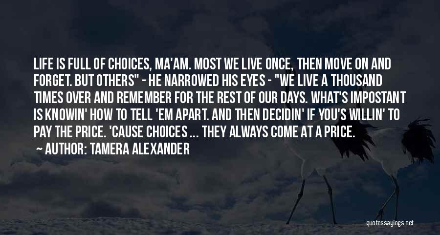 Tamera Alexander Quotes: Life Is Full Of Choices, Ma'am. Most We Live Once, Then Move On And Forget. But Others - He Narrowed