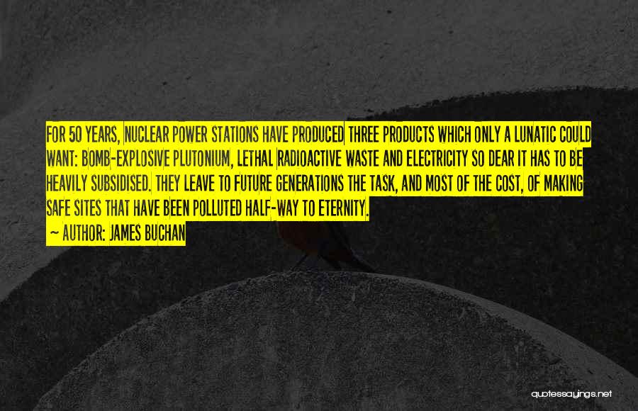 James Buchan Quotes: For 50 Years, Nuclear Power Stations Have Produced Three Products Which Only A Lunatic Could Want: Bomb-explosive Plutonium, Lethal Radioactive