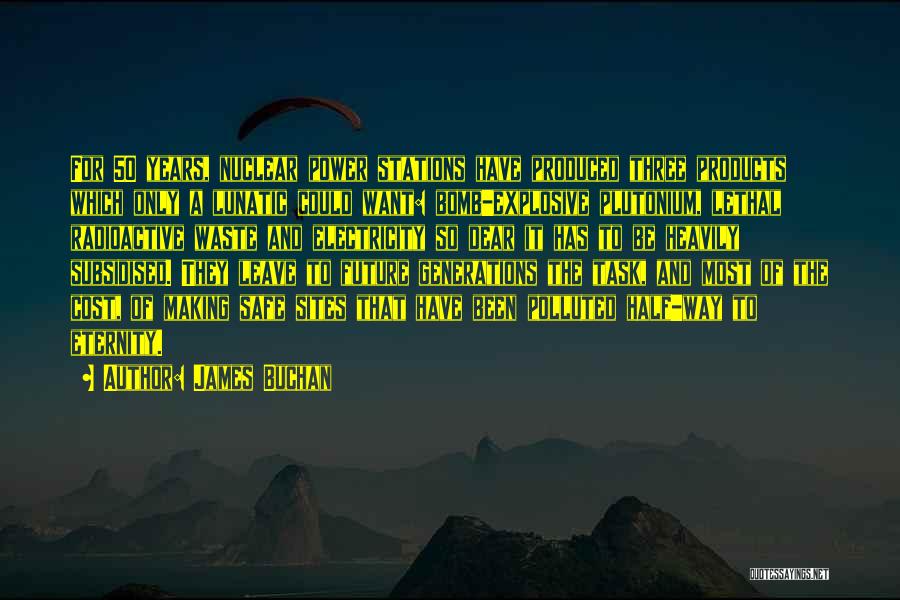 James Buchan Quotes: For 50 Years, Nuclear Power Stations Have Produced Three Products Which Only A Lunatic Could Want: Bomb-explosive Plutonium, Lethal Radioactive