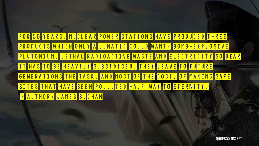 James Buchan Quotes: For 50 Years, Nuclear Power Stations Have Produced Three Products Which Only A Lunatic Could Want: Bomb-explosive Plutonium, Lethal Radioactive