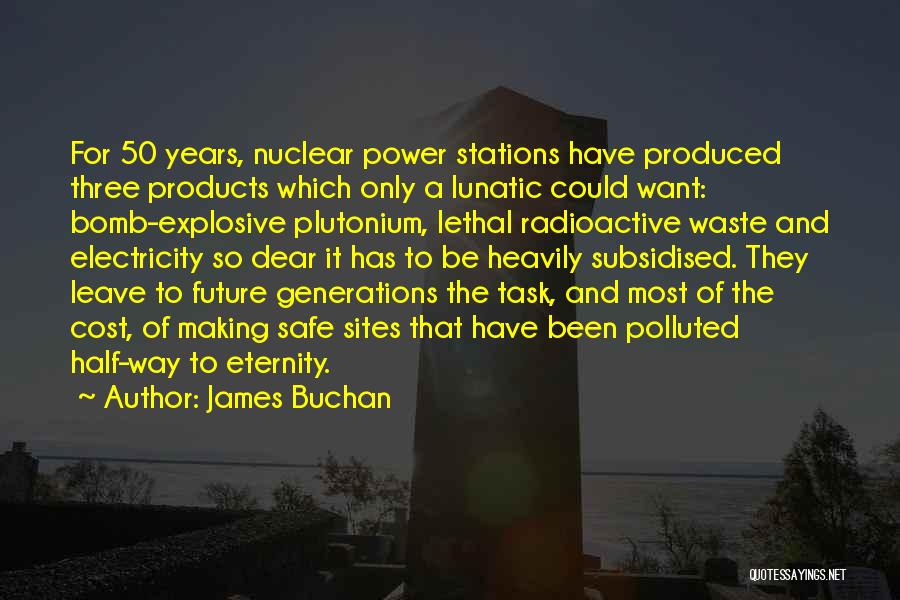 James Buchan Quotes: For 50 Years, Nuclear Power Stations Have Produced Three Products Which Only A Lunatic Could Want: Bomb-explosive Plutonium, Lethal Radioactive