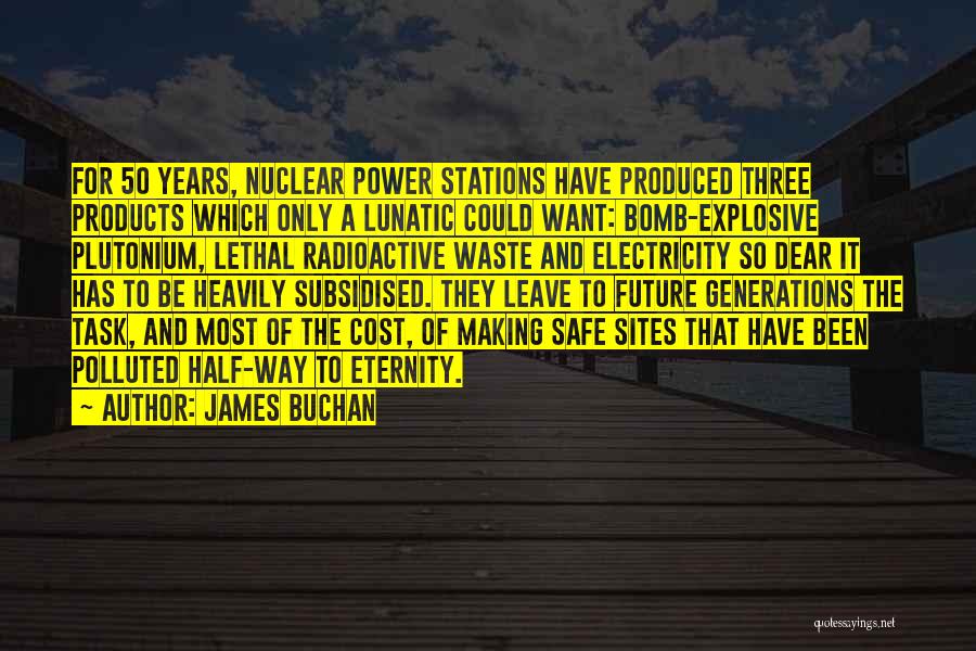 James Buchan Quotes: For 50 Years, Nuclear Power Stations Have Produced Three Products Which Only A Lunatic Could Want: Bomb-explosive Plutonium, Lethal Radioactive