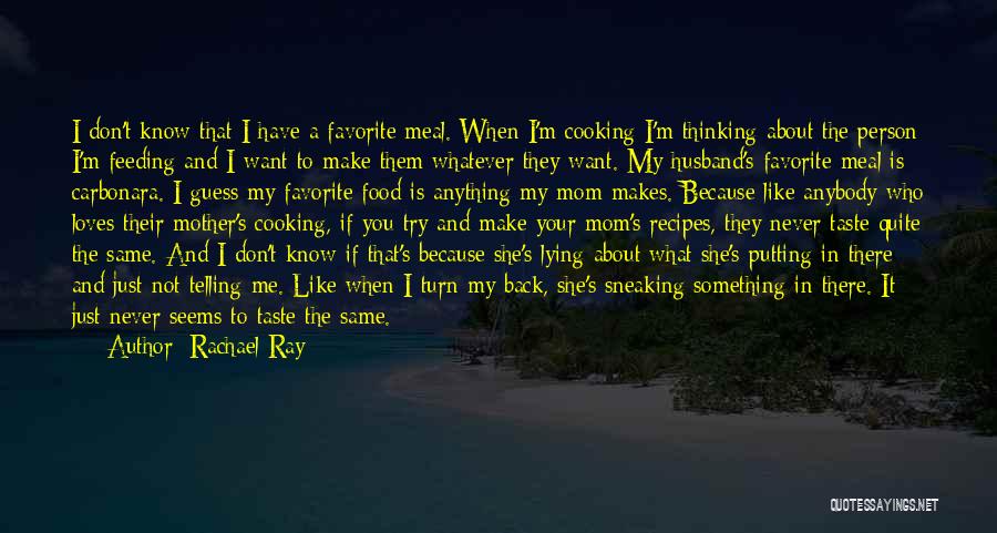 Rachael Ray Quotes: I Don't Know That I Have A Favorite Meal. When I'm Cooking I'm Thinking About The Person I'm Feeding And