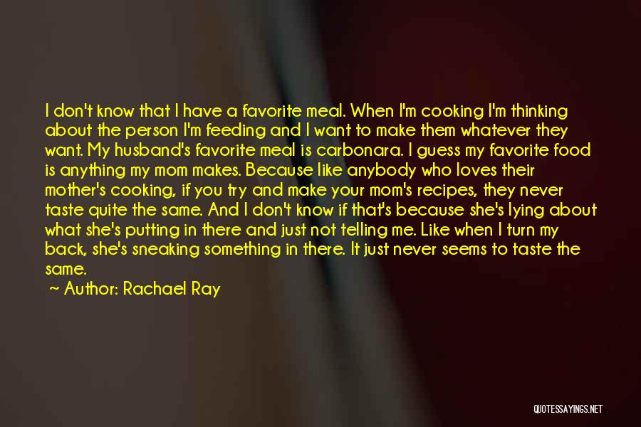 Rachael Ray Quotes: I Don't Know That I Have A Favorite Meal. When I'm Cooking I'm Thinking About The Person I'm Feeding And