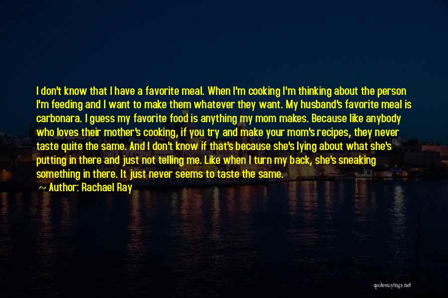 Rachael Ray Quotes: I Don't Know That I Have A Favorite Meal. When I'm Cooking I'm Thinking About The Person I'm Feeding And