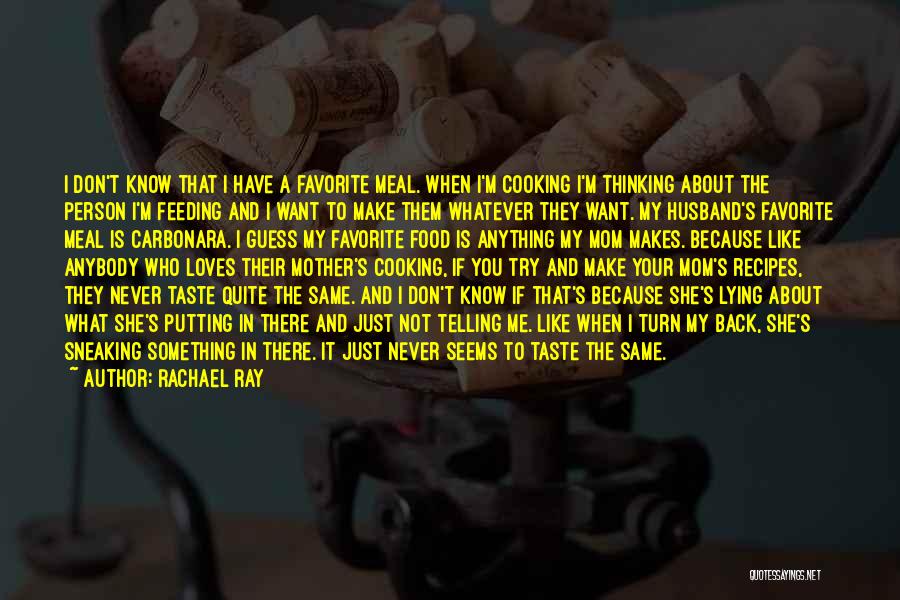 Rachael Ray Quotes: I Don't Know That I Have A Favorite Meal. When I'm Cooking I'm Thinking About The Person I'm Feeding And