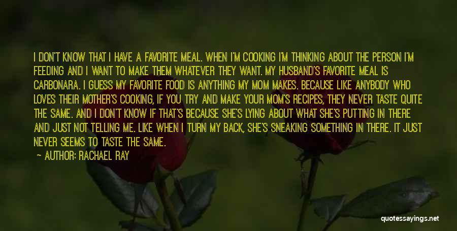 Rachael Ray Quotes: I Don't Know That I Have A Favorite Meal. When I'm Cooking I'm Thinking About The Person I'm Feeding And