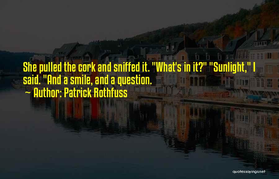 Patrick Rothfuss Quotes: She Pulled The Cork And Sniffed It. What's In It? Sunlight, I Said. And A Smile, And A Question.