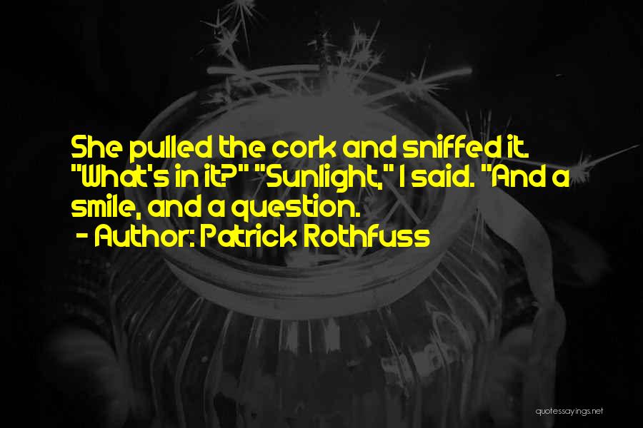 Patrick Rothfuss Quotes: She Pulled The Cork And Sniffed It. What's In It? Sunlight, I Said. And A Smile, And A Question.