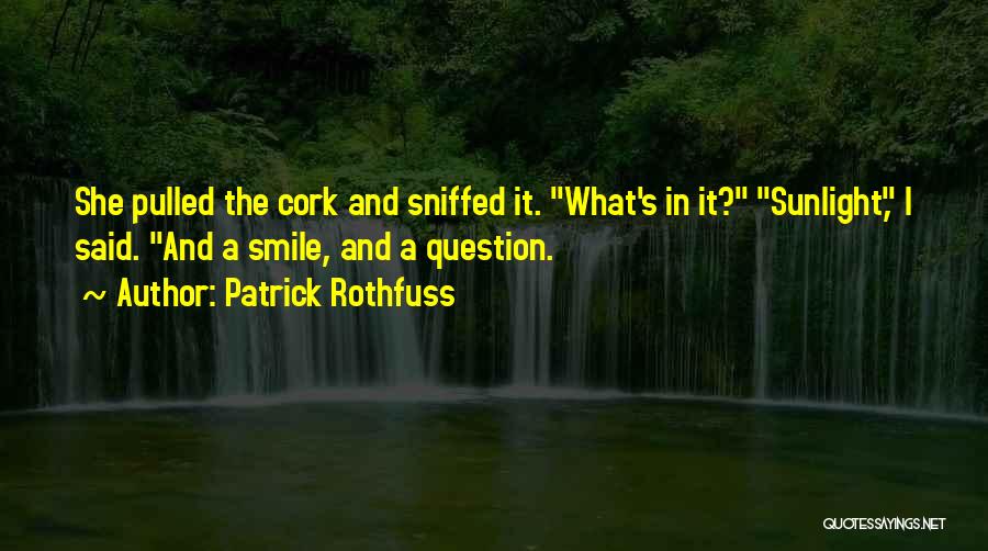 Patrick Rothfuss Quotes: She Pulled The Cork And Sniffed It. What's In It? Sunlight, I Said. And A Smile, And A Question.