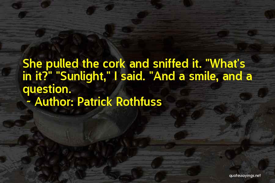 Patrick Rothfuss Quotes: She Pulled The Cork And Sniffed It. What's In It? Sunlight, I Said. And A Smile, And A Question.