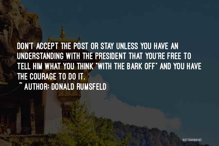 Donald Rumsfeld Quotes: Don't Accept The Post Or Stay Unless You Have An Understanding With The President That You're Free To Tell Him