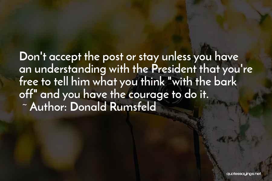 Donald Rumsfeld Quotes: Don't Accept The Post Or Stay Unless You Have An Understanding With The President That You're Free To Tell Him