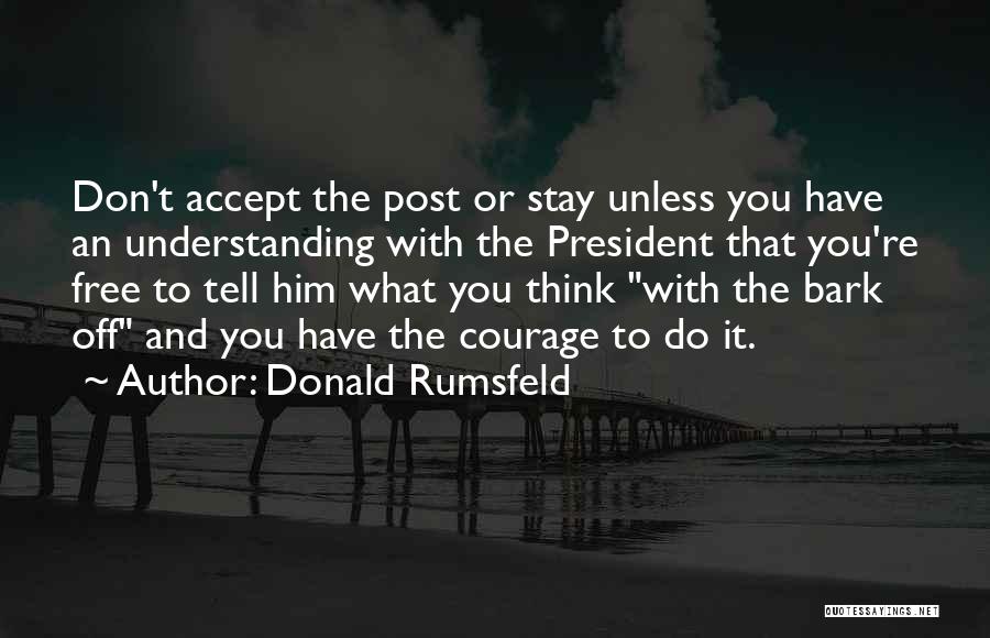 Donald Rumsfeld Quotes: Don't Accept The Post Or Stay Unless You Have An Understanding With The President That You're Free To Tell Him