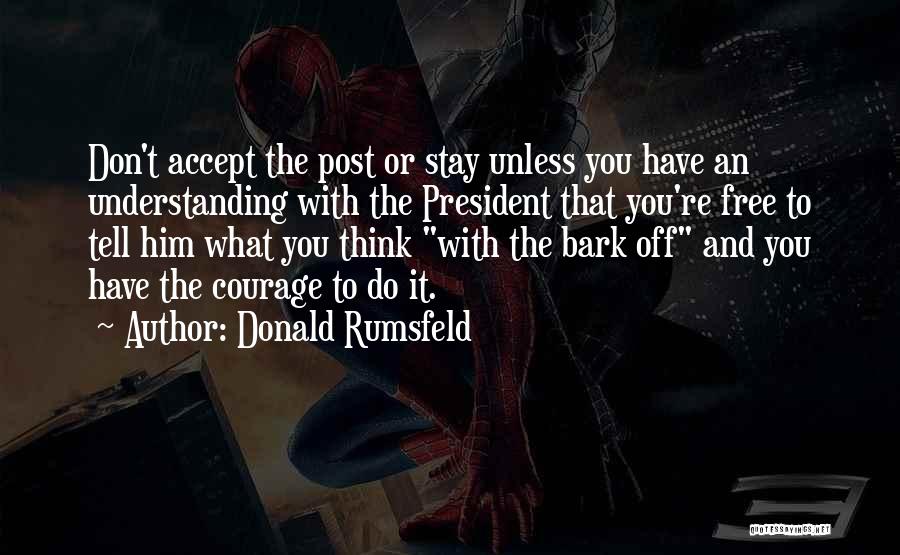 Donald Rumsfeld Quotes: Don't Accept The Post Or Stay Unless You Have An Understanding With The President That You're Free To Tell Him