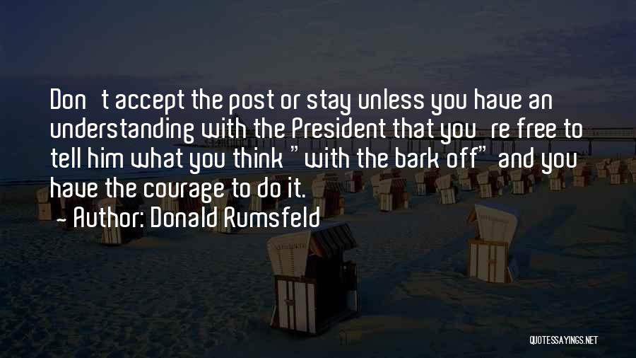 Donald Rumsfeld Quotes: Don't Accept The Post Or Stay Unless You Have An Understanding With The President That You're Free To Tell Him