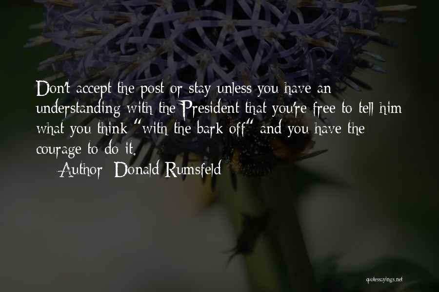 Donald Rumsfeld Quotes: Don't Accept The Post Or Stay Unless You Have An Understanding With The President That You're Free To Tell Him