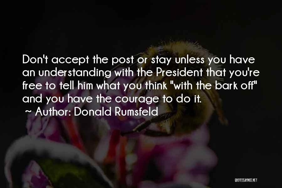 Donald Rumsfeld Quotes: Don't Accept The Post Or Stay Unless You Have An Understanding With The President That You're Free To Tell Him