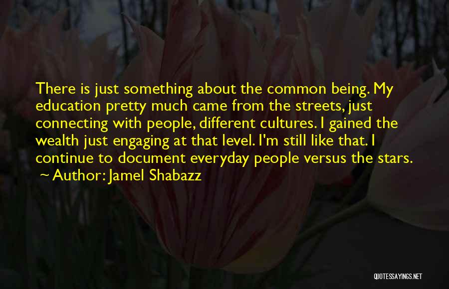 Jamel Shabazz Quotes: There Is Just Something About The Common Being. My Education Pretty Much Came From The Streets, Just Connecting With People,