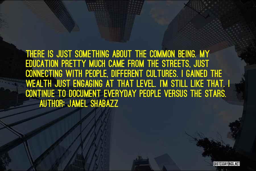Jamel Shabazz Quotes: There Is Just Something About The Common Being. My Education Pretty Much Came From The Streets, Just Connecting With People,