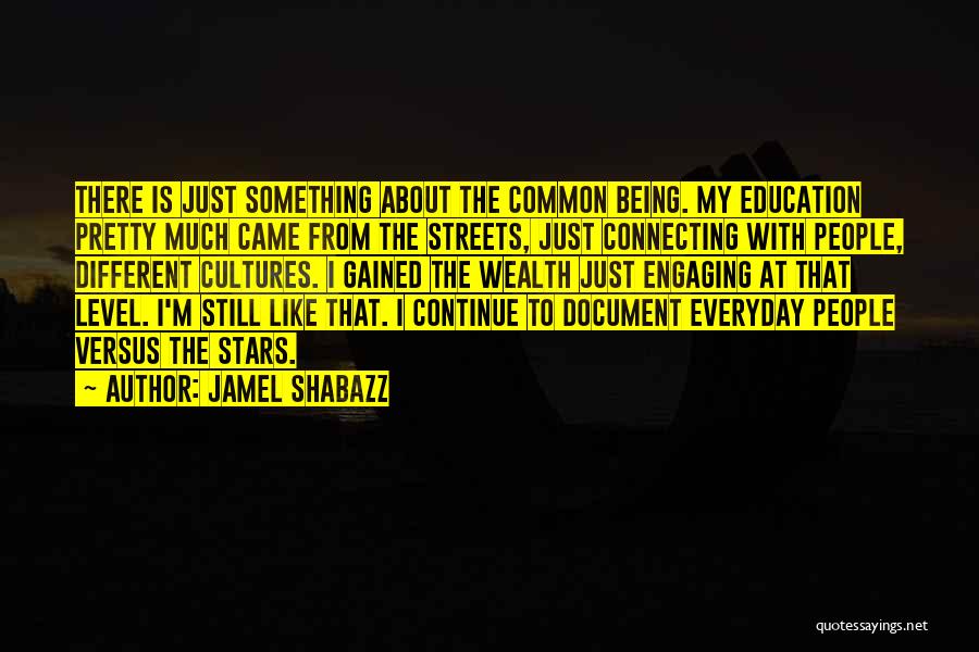 Jamel Shabazz Quotes: There Is Just Something About The Common Being. My Education Pretty Much Came From The Streets, Just Connecting With People,