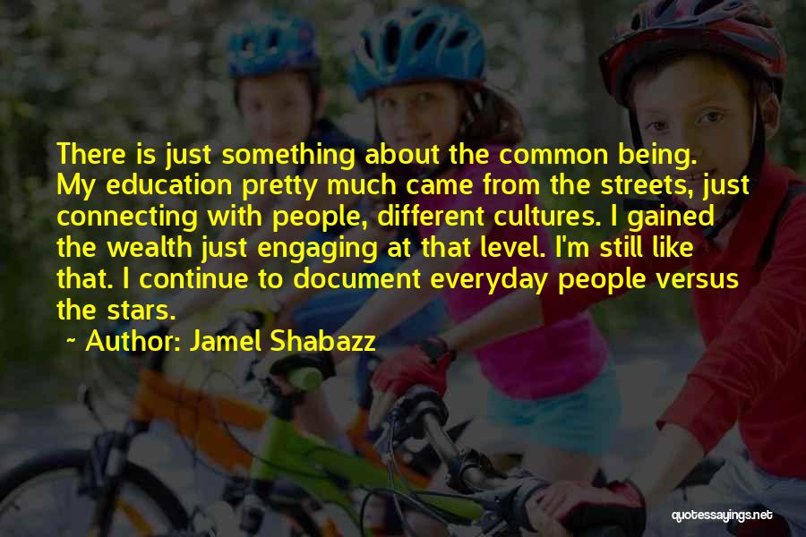 Jamel Shabazz Quotes: There Is Just Something About The Common Being. My Education Pretty Much Came From The Streets, Just Connecting With People,