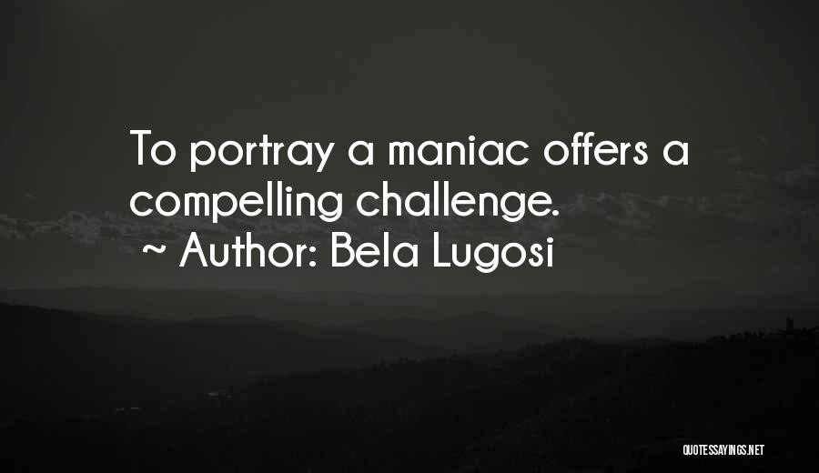 Bela Lugosi Quotes: To Portray A Maniac Offers A Compelling Challenge.