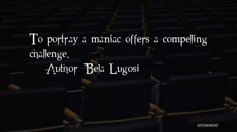 Bela Lugosi Quotes: To Portray A Maniac Offers A Compelling Challenge.