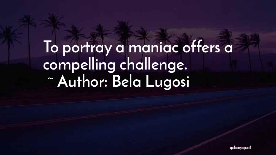 Bela Lugosi Quotes: To Portray A Maniac Offers A Compelling Challenge.