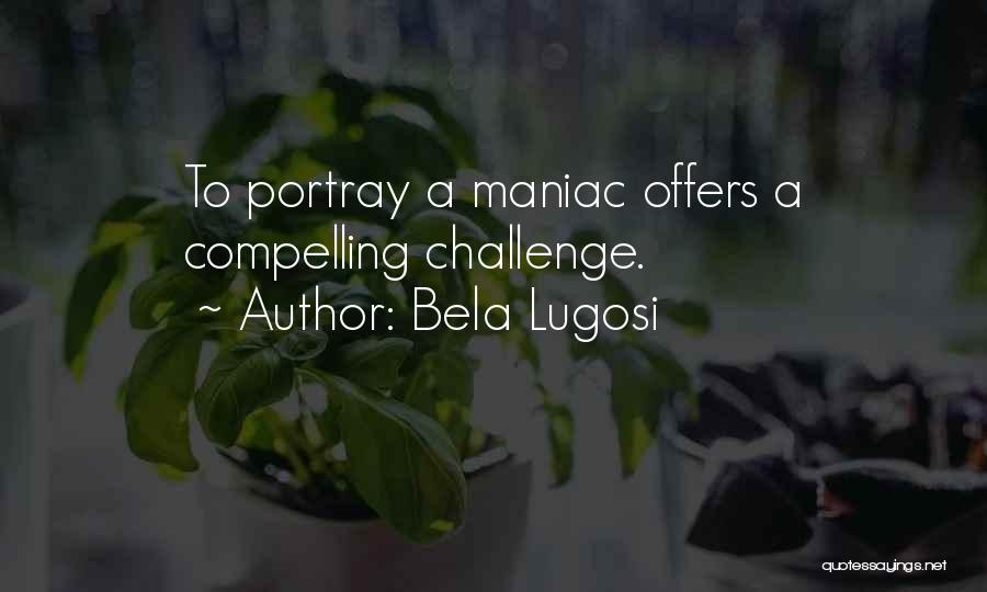 Bela Lugosi Quotes: To Portray A Maniac Offers A Compelling Challenge.