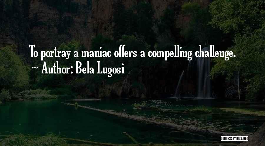 Bela Lugosi Quotes: To Portray A Maniac Offers A Compelling Challenge.