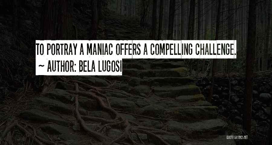 Bela Lugosi Quotes: To Portray A Maniac Offers A Compelling Challenge.