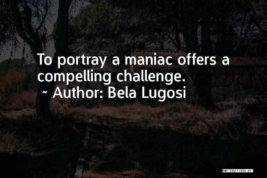 Bela Lugosi Quotes: To Portray A Maniac Offers A Compelling Challenge.