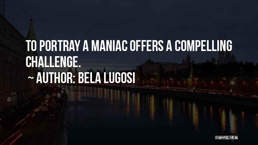 Bela Lugosi Quotes: To Portray A Maniac Offers A Compelling Challenge.