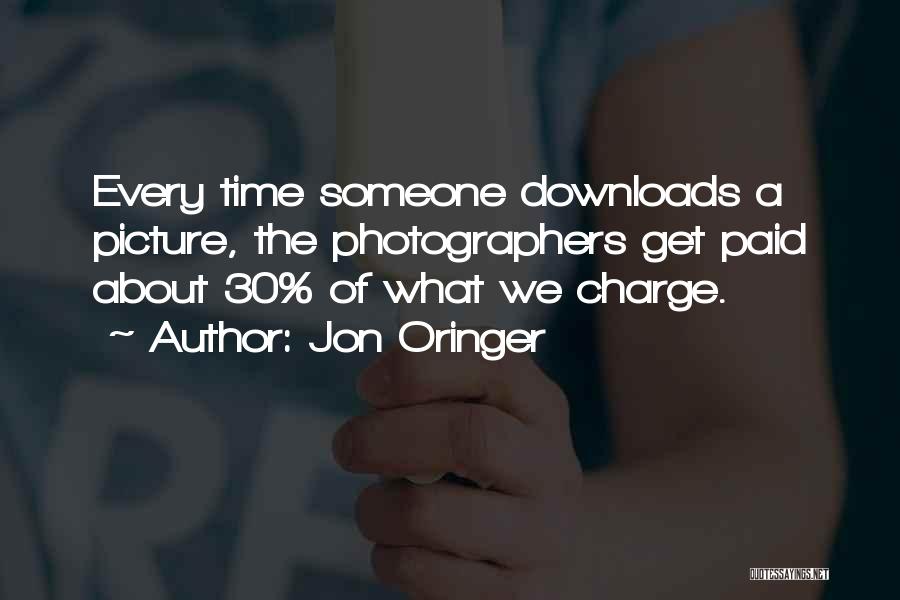 Jon Oringer Quotes: Every Time Someone Downloads A Picture, The Photographers Get Paid About 30% Of What We Charge.